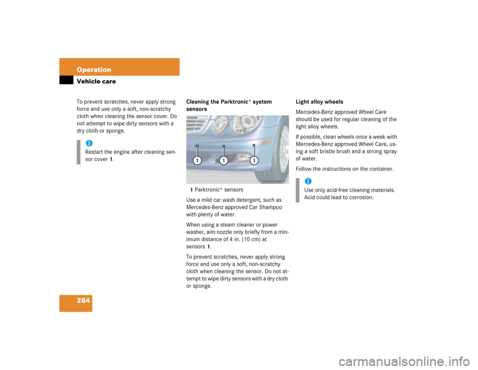 MERCEDES-BENZ E500 2003 W211 Owners Manual 284 OperationVehicle careTo prevent scratches, never apply strong 
force and use only a soft, non-scratchy 
cloth when cleaning the sensor cover. Do 
not attempt to wipe dirty sensors with a 
dry clot