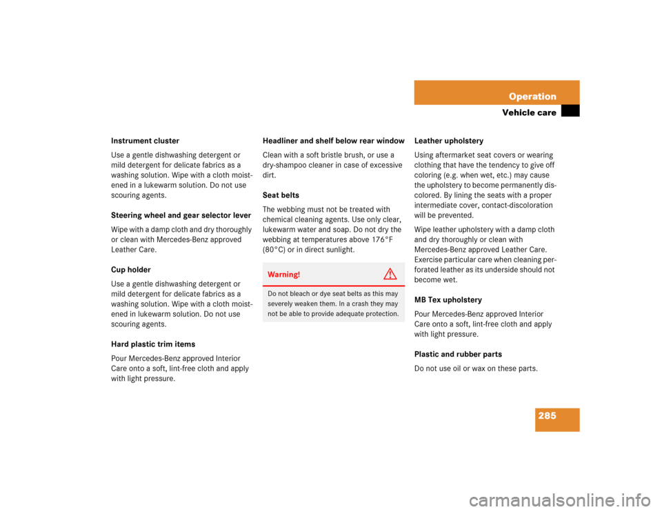 MERCEDES-BENZ E320 2003 W211 Service Manual 285 Operation
Vehicle care
Instrument cluster
Use a gentle dishwashing detergent or 
mild detergent for delicate fabrics as a 
washing solution. Wipe with a cloth moist-
ened in a lukewarm solution. D