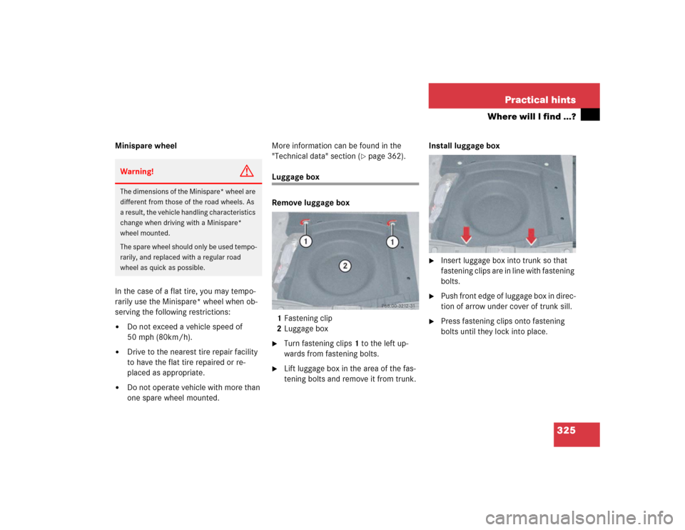 MERCEDES-BENZ E500 2003 W211 Owners Manual 325 Practical hints
Where will I find ...?
Minispare wheel
In the case of a flat tire, you may tempo-
rarily use the Minispare* wheel when ob-
serving the following restrictions:
Do not exceed a vehi