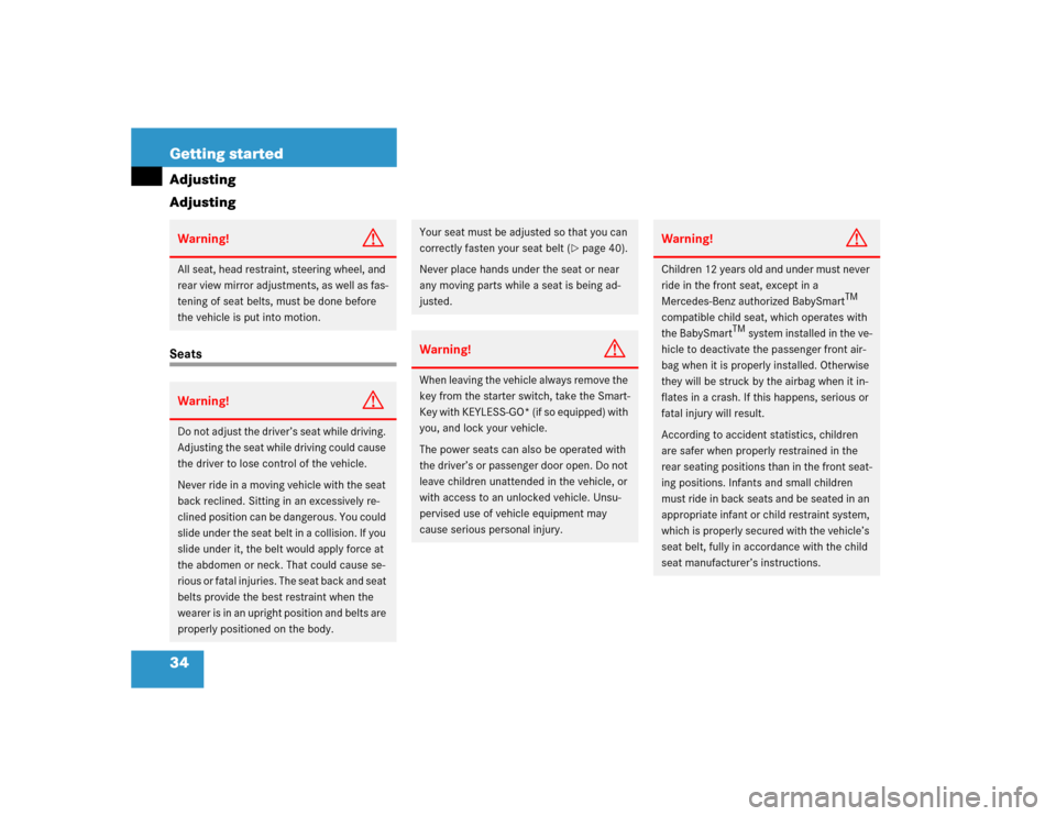 MERCEDES-BENZ E320 2003 W211 Owners Manual 34 Getting startedAdjusting
AdjustingSeatsWarning!
G
All seat, head restraint, steering wheel, and 
rear view mirror adjustments, as well as fas-
tening of seat belts, must be done before 
the vehicle