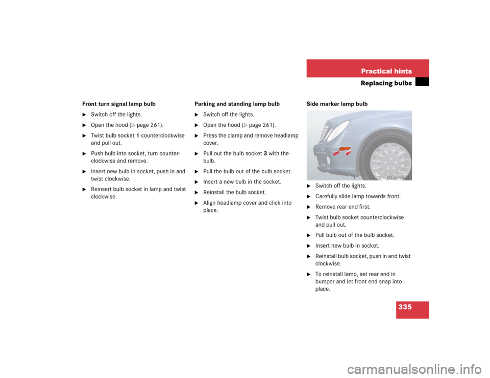 MERCEDES-BENZ E320 2003 W211 Owners Manual 335 Practical hints
Replacing bulbs
Front turn signal lamp bulb
Switch off the lights.

Open the hood (
page 261).

Twist bulb socket1 counterclockwise 
and pull out.

Push bulb into socket, turn