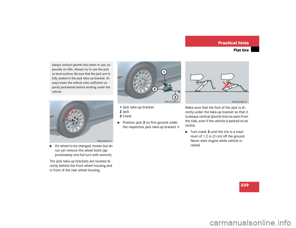 MERCEDES-BENZ E500 2003 W211 Owners Manual 339 Practical hints
Flat tire

On whee l to b e c hang ed, l oose n but d o 
not yet remove the wheel bolts (ap-
proximately one full turn with wrench). 
The jack take-up brackets are located di-
rec