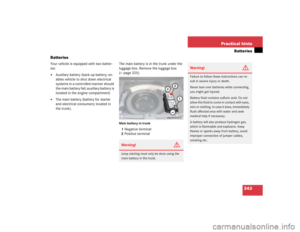 MERCEDES-BENZ E320 2003 W211 Owners Guide 343 Practical hints
Batteries
Batteries
Your vehicle is equipped with two batter-
ies:
Auxiliary battery (back-up battery; en-
ables vehicle to shut down electrical 
systems in a controlled manner sh