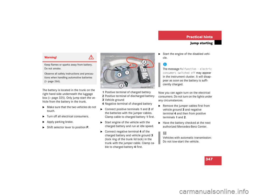 MERCEDES-BENZ E320 2003 W211 Owners Manual 347 Practical hints
Jump starting
The battery is located in the trunk on the 
right hand side underneath the luggage 
box (
page 325). Only jump start the ve-
hicle from the battery in the trunk.

M