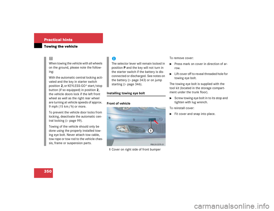 MERCEDES-BENZ E500 2003 W211 Owners Manual 350 Practical hintsTowing the vehicle
Installing towing eye bolt
Front of vehicle
1Cover on right side of front bumperTo remove cover:

Press mark on cover in direction of ar-
row.

Lift cover off t