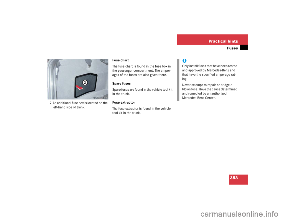 MERCEDES-BENZ E320 2003 W211 Owners Manual 353 Practical hintsFuses
2An additional fuse box is located on the 
left-hand side of trunk.Fuse chart
The fuse chart is found in the fuse box in 
the passenger compartment. The amper-
ages of the fus