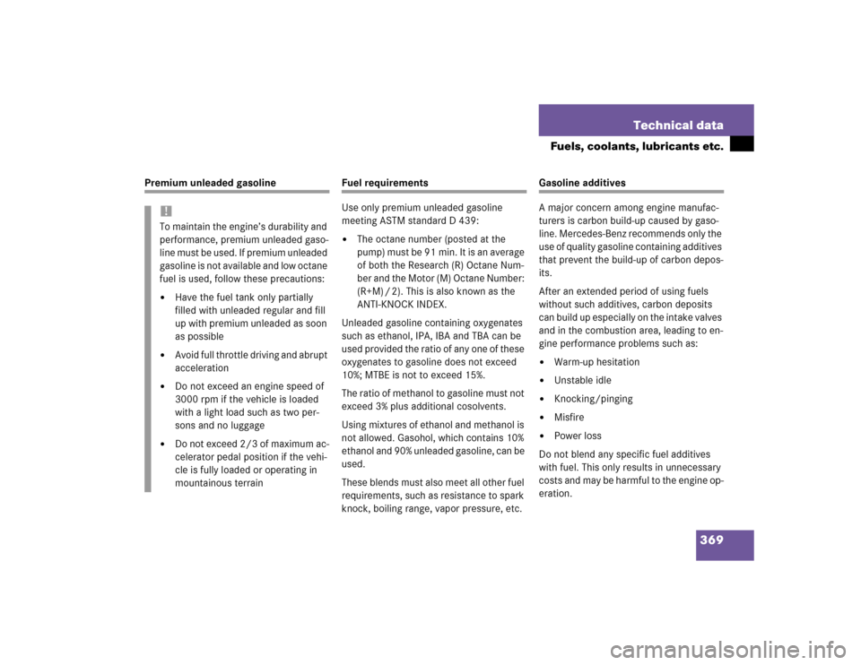 MERCEDES-BENZ E320 2003 W211 Owners Manual 369 Technical data
Fuels, coolants, lubricants etc.
Premium unleaded gasoline
Fuel requirements
Use only premium unleaded gasoline 
meeting ASTM standard D 439:
The octane number (posted at the 
p um