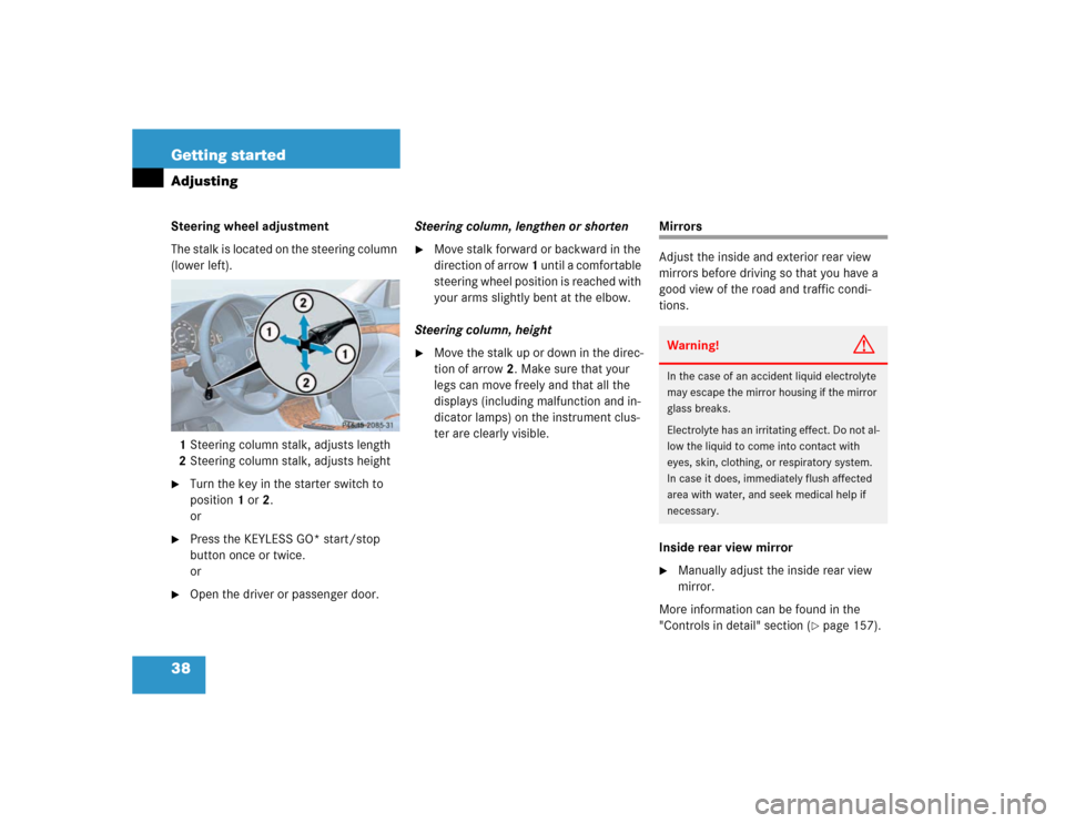 MERCEDES-BENZ E500 2003 W211 Owners Manual 38 Getting startedAdjustingSteering wheel adjustment
The stalk is located on the steering column 
(lower left).
1Steering column stalk, adjusts length
2Steering column stalk, adjusts height
Turn the 