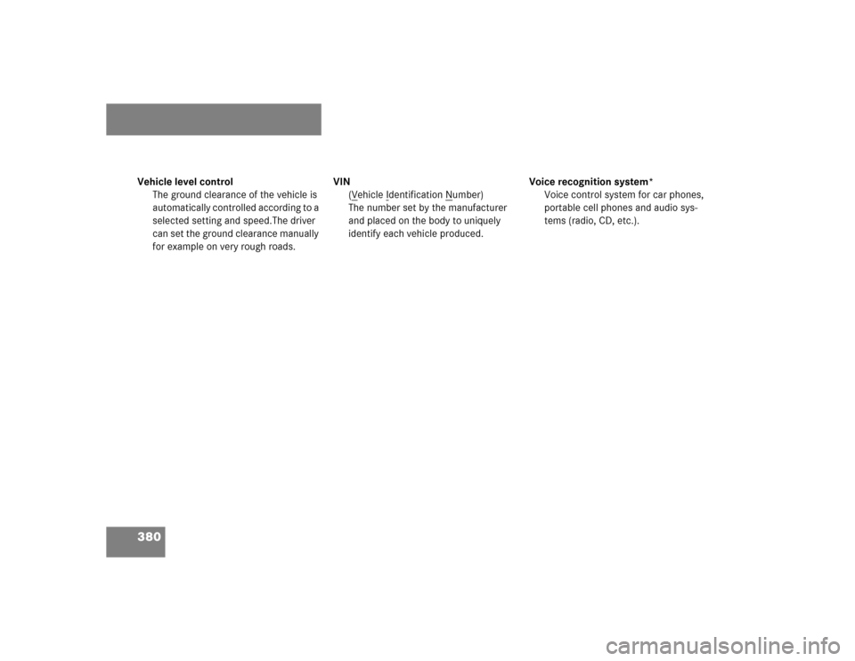 MERCEDES-BENZ E500 2003 W211 Owners Manual 380Vehicle level control
The ground clearance of the vehicle is 
automatically controlled according to a 
selected setting and speed.The driver 
can set the ground clearance manually 
for example on v