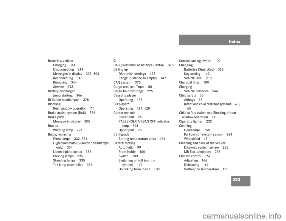 MERCEDES-BENZ E320 2003 W211 User Guide 383 Index
Batteries, vehicle
Charging 344
Disconnecting 344
Messages in display 303, 304
Reconnecting 345
Removing 344
Service 343
Battery discharged
Jump starting 346
Bi-Xenon headlamps* 375
Blocking