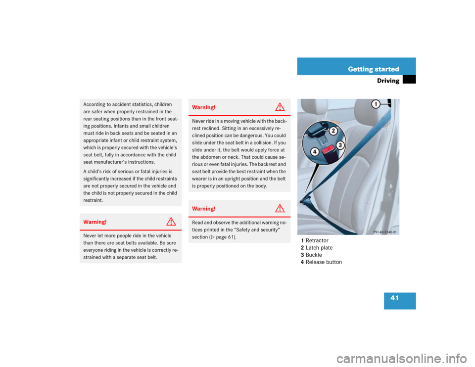 MERCEDES-BENZ E320 2003 W211 User Guide 41 Getting started
Driving
1Retractor
2Latch plate
3Buckle
4Release button
According to accident statistics, children 
are safer when properly restrained in the 
rear seating positions than in the fro