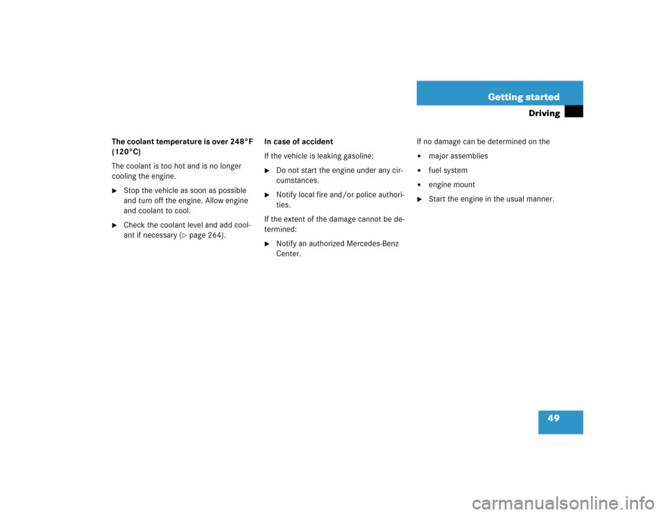 MERCEDES-BENZ E320 2003 W211 Owners Manual 49 Getting started
Driving
The coolant temperature is over 248°F 
(120°C)
The coolant is too hot and is no longer 
cooling the engine.
Stop the vehicle as soon as possible 
and turn off the engine.