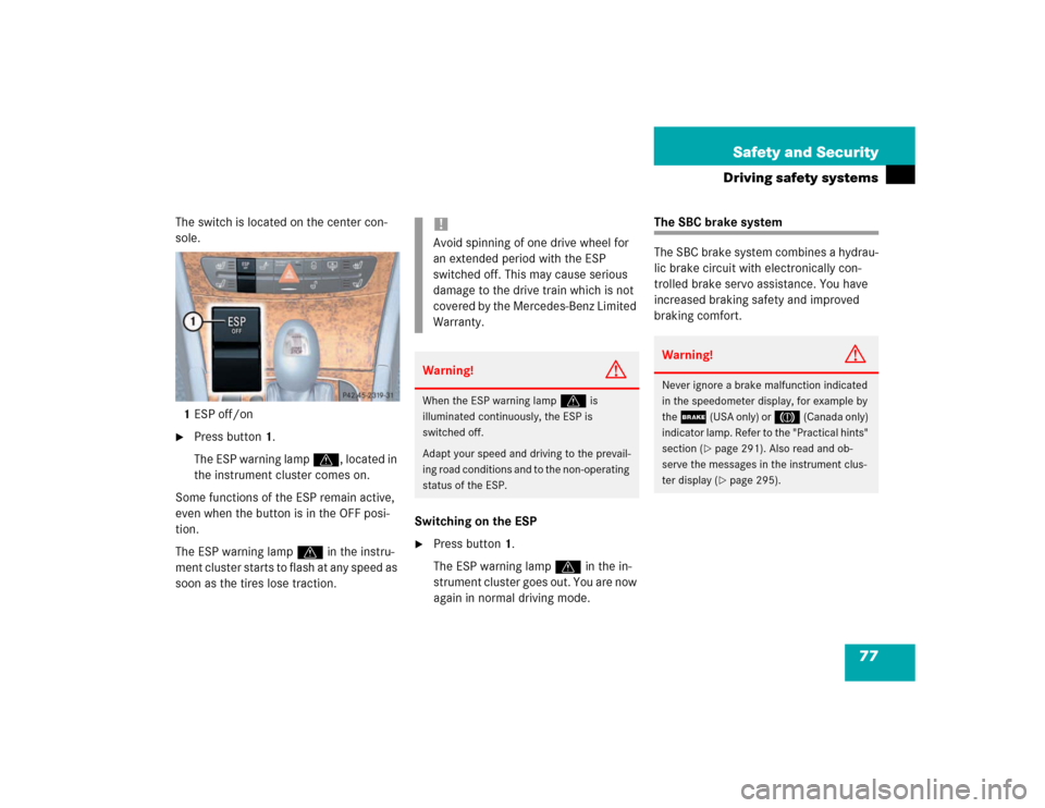 MERCEDES-BENZ E320 2003 W211 Service Manual 77 Safety and Security
Driving safety systems
The switch is located on the center con-
sole.
1ESP off/on
Press button1.
The ESP warning lamp v, located in 
the instrument cluster comes on.
Some funct