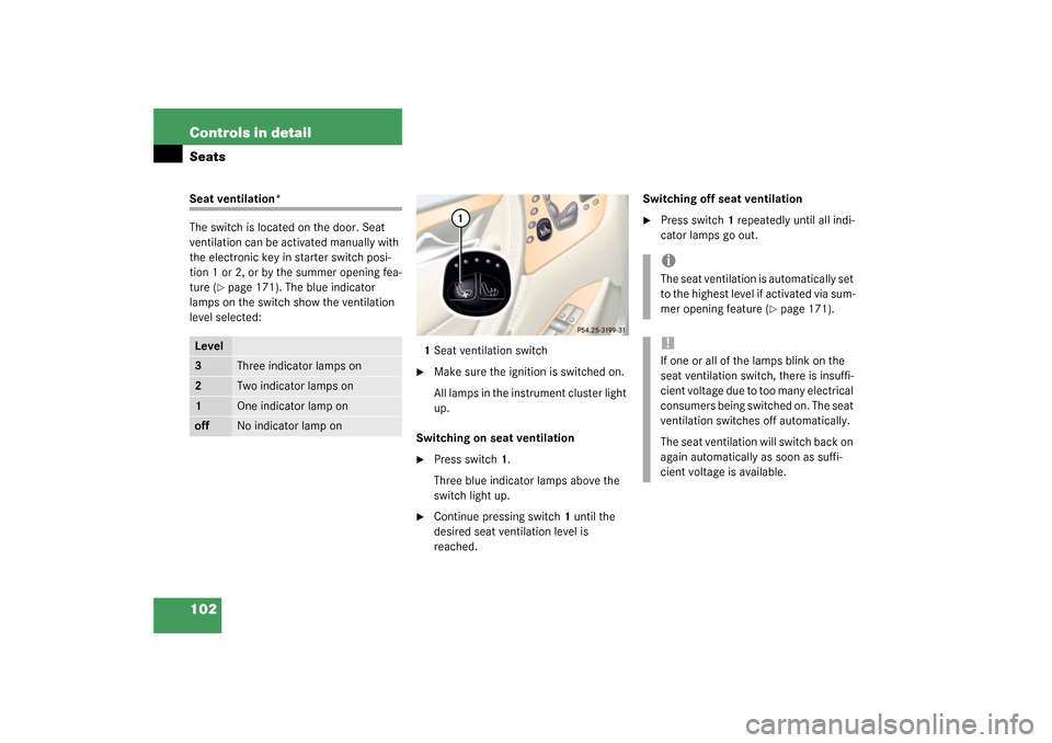 MERCEDES-BENZ CL500 2003 C215 Owners Manual 102 Controls in detailSeatsSeat ventilation*
The switch is located on the door. Seat 
ventilation can be activated manually with 
the electronic key in starter switch posi-
tion 1 or 2, or by the summ