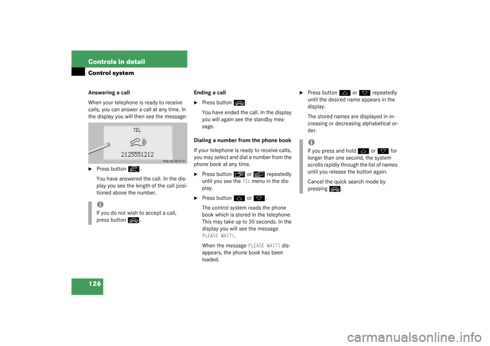 MERCEDES-BENZ CL500 2003 C215 Owners Manual 126 Controls in detailControl systemAnswering a call
When your telephone is ready to receive 
calls, you can answer a call at any time. In 
the display you will then see the message:
Press button
í

