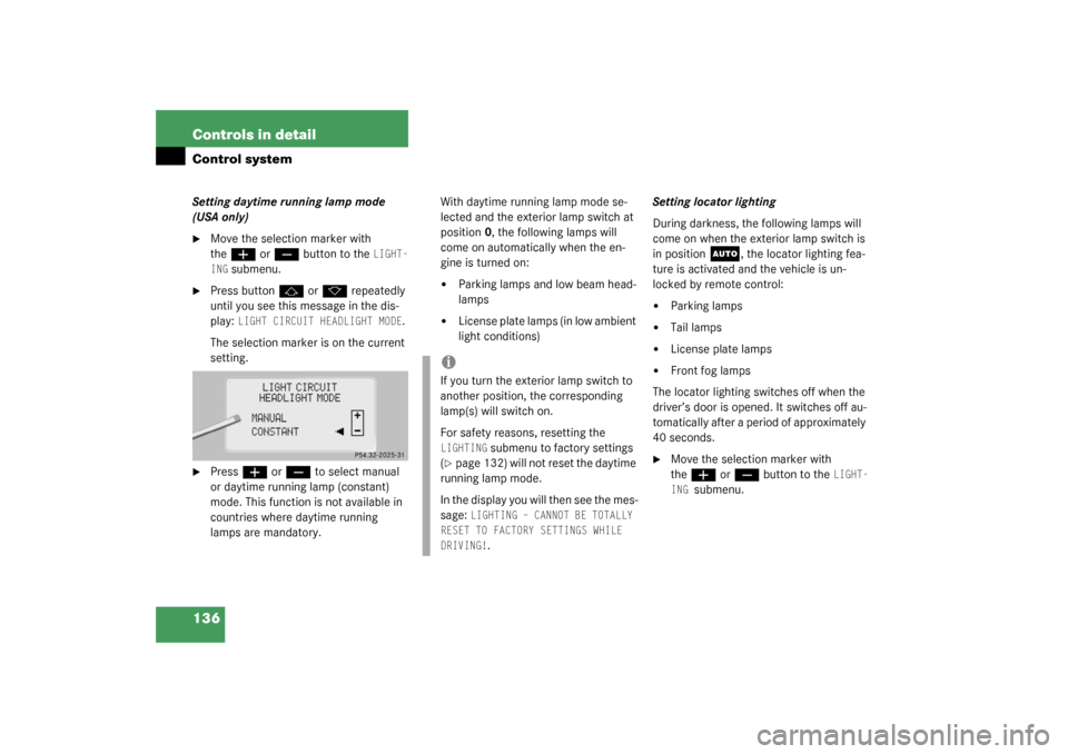 MERCEDES-BENZ CL500 2003 C215 Owners Manual 136 Controls in detailControl systemSetting daytime running lamp mode 
(USA only)
Move the selection marker with 
the
æ
 or
ç
 button to the 
LIGHT-
ING
 submenu.

Press button
j
 or
k
 repeatedly