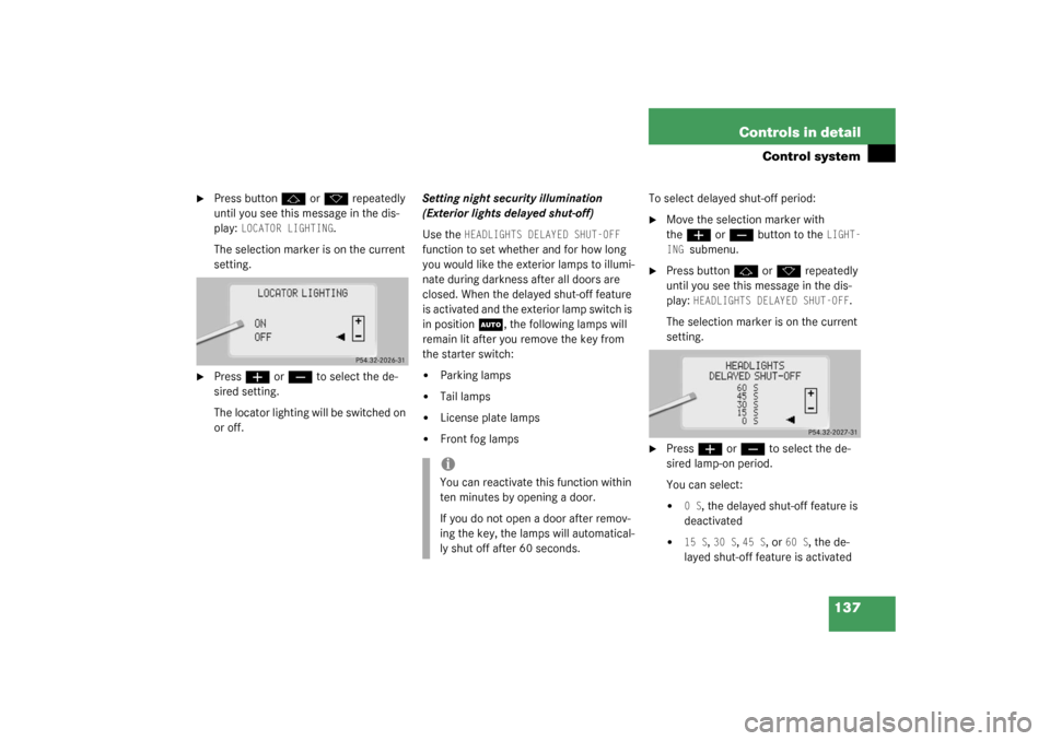 MERCEDES-BENZ CL500 2003 C215 Owners Manual 137 Controls in detail
Control system

Press button
j
 or
k
 repeatedly 
until you see this message in the dis-
play: 
LOCATOR LIGHTING
.
The selection marker is on the current 
setting.

Press
æ
 