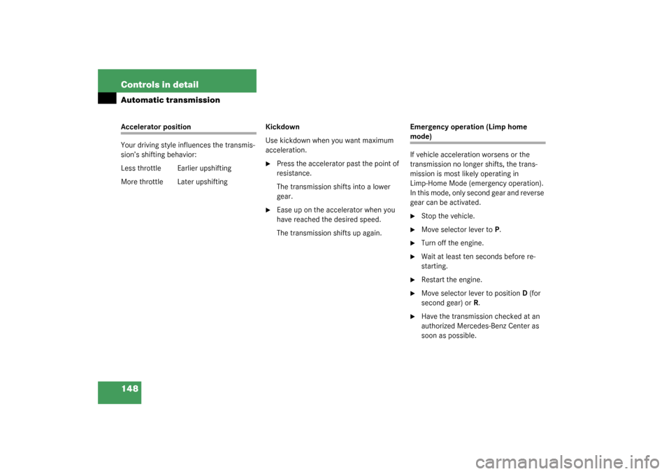 MERCEDES-BENZ CL600 2003 C215 Owners Manual 148 Controls in detailAutomatic transmissionAccelerator position
Your driving style influences the transmis-
sion’s shifting behavior:
Less throttle Earlier upshifting
More throttle  Later upshiftin