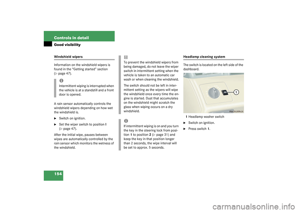 MERCEDES-BENZ CL600 2003 C215 Owners Manual 154 Controls in detailGood visibilityWindshield wipers
Information on the windshield wipers is 
found in the “Getting started” section 
(page 47).
A rain sensor automatically controls the 
windsh