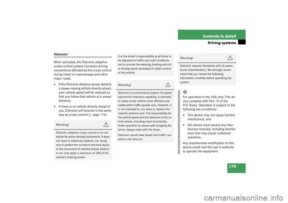 MERCEDES-BENZ CL600 2003 C215 Owners Manual 179 Controls in detail
Driving systems
Distronic*
When activated, the Distronic adaptive 
cruise control system increases driving 
convenience afforded by the cruise control 
during travel on expressw