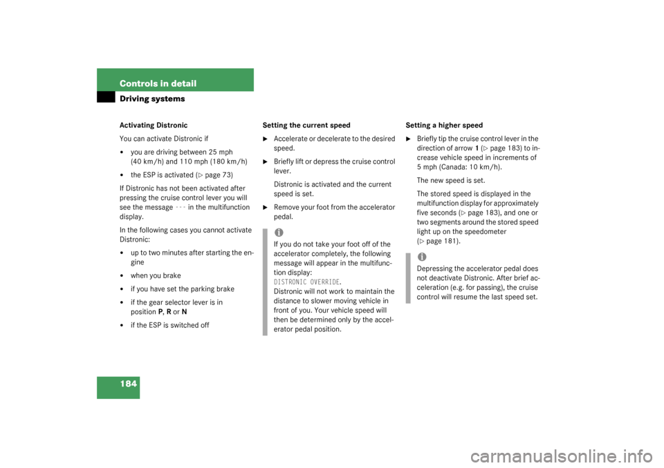 MERCEDES-BENZ CL600 2003 C215 Owners Manual 184 Controls in detailDriving systemsActivating Distronic
You can activate Distronic if
you are driving between 25 mph 
(40 km/h) and 110 mph (180 km/h)

the ESP is activated (
page 73)
If Distroni