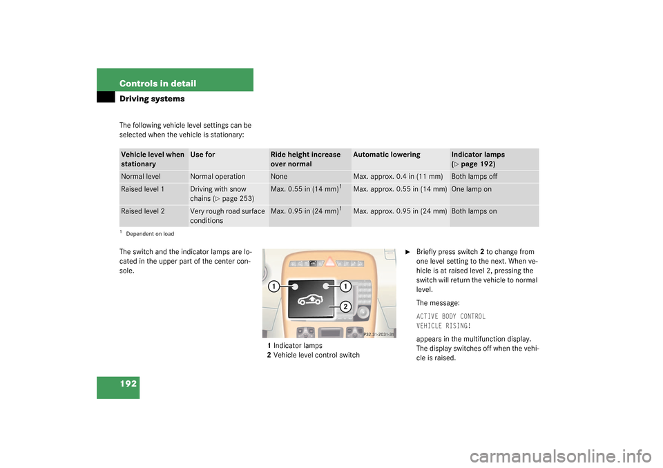 MERCEDES-BENZ CL600 2003 C215 Owners Manual 192 Controls in detailDriving systemsThe following vehicle level settings can be 
selected when the vehicle is stationary:
The switch and the indicator lamps are lo-
cated in the upper part of the cen