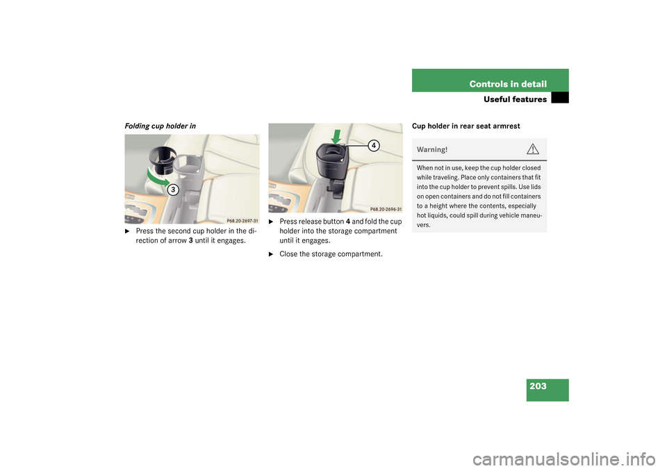 MERCEDES-BENZ CL500 2003 C215 Owners Manual 203 Controls in detail
Useful features
Folding cup holder in
Press the second cup holder in the di-
rection of arrow3 until it engages.

Press release button4 and fold the cup 
holder into the stora