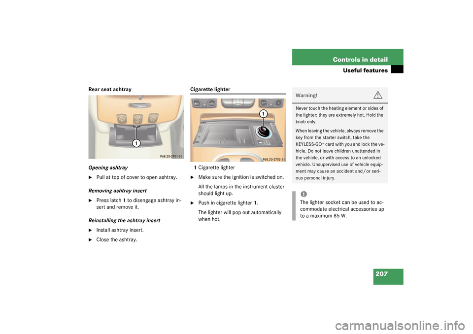 MERCEDES-BENZ CL500 2003 C215 Owners Manual 207 Controls in detail
Useful features
Rear seat ashtray
Opening ashtray
Pull at top of cover to open ashtray.
Removing ashtray insert

Press latch1 to disengage ashtray in-
sert and remove it.
Rein