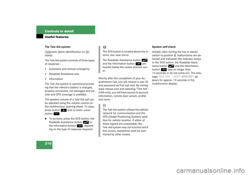 MERCEDES-BENZ CL500 2003 C215 Owners Manual 210 Controls in detailUseful featuresThe Tele Aid system
(Telematic A
larm I
dentification on D
e-
mand)
The Tele Aid system consists of three types 
of response:

Automatic and manual emergency

Ro
