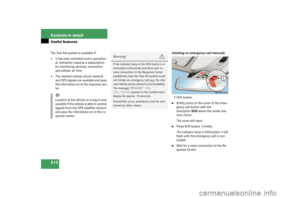 MERCEDES-BENZ CL600 2003 C215 Owners Manual 212 Controls in detailUseful featuresThe Tele Aid system is available if:
It has been activated and is operation-
al. Activation requires a subscription 
for monitoring services, connection 
and cell