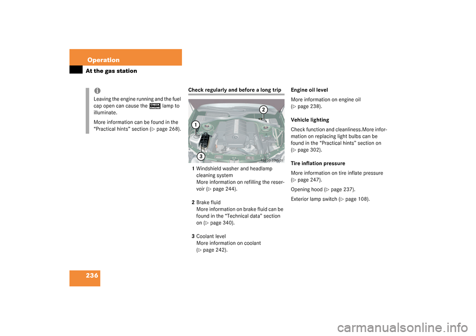 MERCEDES-BENZ CL500 2003 C215 Owners Manual 236OperationAt the gas station
Check regularly and before a long trip
1Windshield washer and headlamp 
cleaning system
More information on refilling the reser-
voir (
page 244).
2Brake fluid
More inf