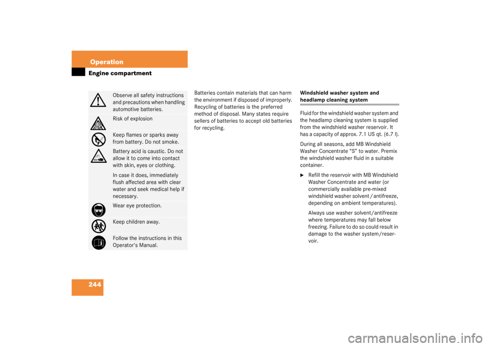 MERCEDES-BENZ CL600 2003 C215 Owners Manual 244OperationEngine compartment
Batteries contain materials that can harm 
the environment if disposed of improperly. 
Recycling of batteries is the preferred 
method of disposal. Many states require 
