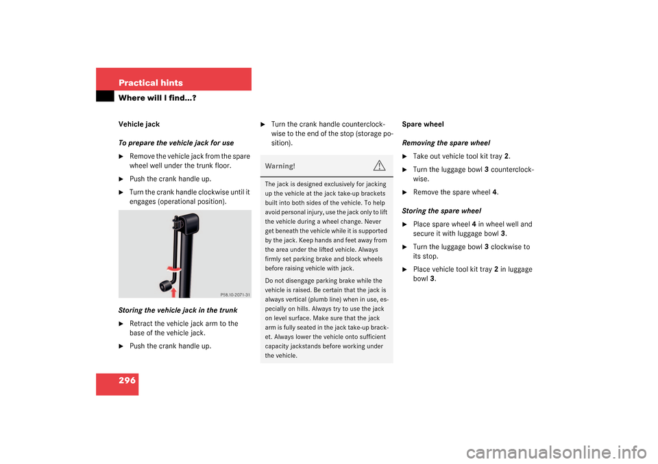 MERCEDES-BENZ CL500 2003 C215 Owners Manual 296 Practical hintsWhere will I find...?Vehicle jack
To prepare the vehicle jack for use
Remove the vehicle jack from the spare 
wheel well under the trunk floor.

Push the crank handle up.

Turn t