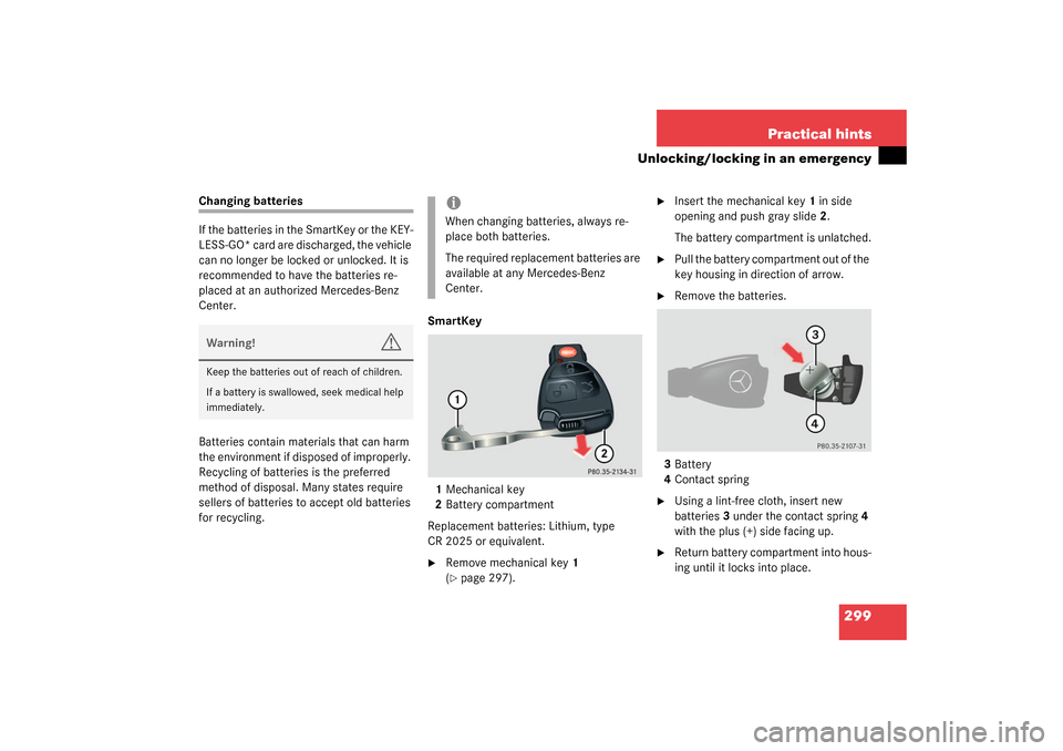 MERCEDES-BENZ CL600 2003 C215 Owners Manual 299 Practical hints
Unlocking/locking in an emergency
Changing batteries
If the batteries in the SmartKey or the KEY-
LESS-GO* card are discharged, the vehicle 
can no longer be locked or unlocked. It