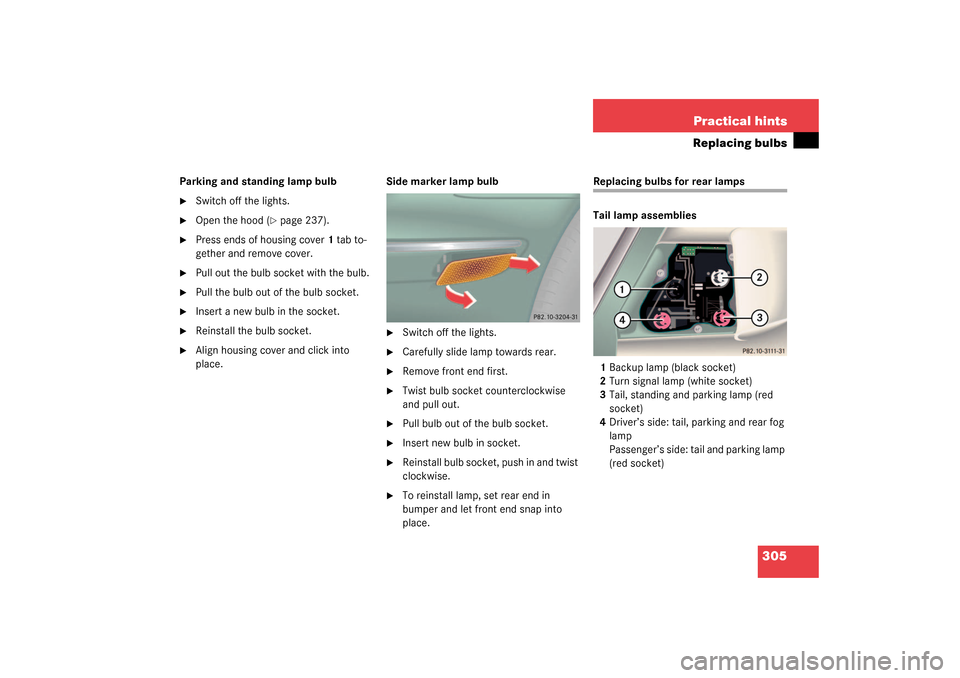 MERCEDES-BENZ CL500 2003 C215 Owners Manual 305 Practical hints
Replacing bulbs
Parking and standing lamp bulb
Switch off the lights.

Open the hood (
page 237).

Press ends of housing cover1 tab to-
gether and remove cover.

Pull out the 