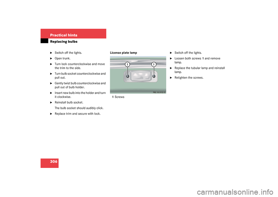 MERCEDES-BENZ CL500 2003 C215 Owners Manual 306 Practical hintsReplacing bulbs
Switch off the lights.

Open trunk.

Turn lock counterclockwise and move 
the trim to the side.

Turn bulb socket counterclockwise and 
pull out.

Gently twist 