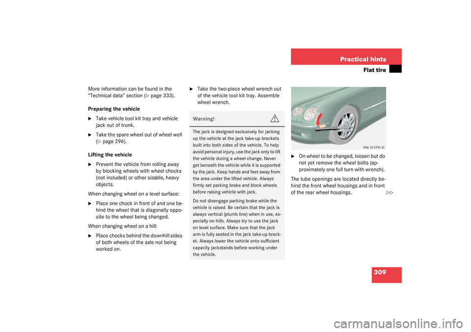 MERCEDES-BENZ CL600 2003 C215 Owners Manual 309 Practical hints
Flat tire
More information can be found in the 
“Technical data” section (
page 333).
Preparing the vehicle

Take vehicle tool kit tray and vehicle 
jack out of trunk.

Take