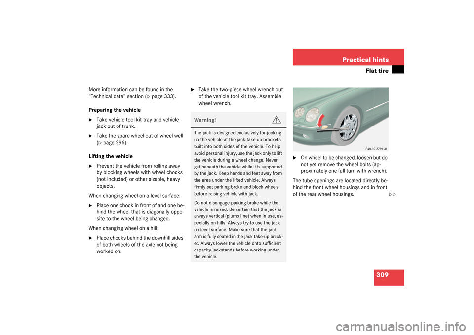 MERCEDES-BENZ CL500 2003 C215 Owners Manual 309 Practical hints
Flat tire
More information can be found in the 
“Technical data” section (
page 333).
Preparing the vehicle

Take vehicle tool kit tray and vehicle 
jack out of trunk.

Take