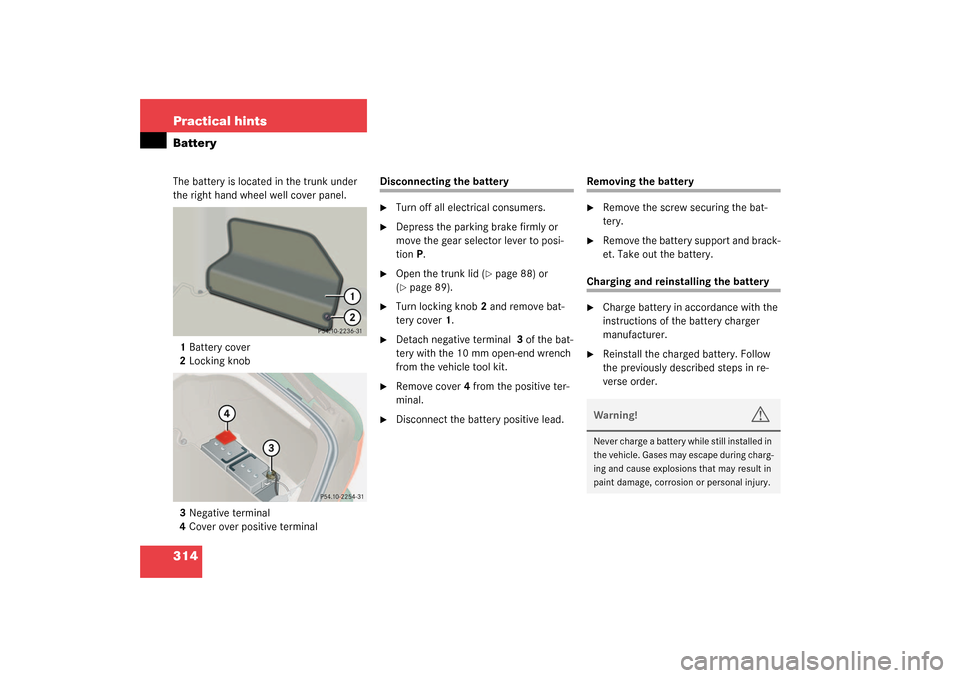 MERCEDES-BENZ CL500 2003 C215 Owners Manual 314 Practical hintsBatteryThe battery is located in the trunk under 
the right hand wheel well cover panel. 
1Battery cover 
2Locking knob
 3Negative terminal
4Cover over positive terminal
Disconnecti