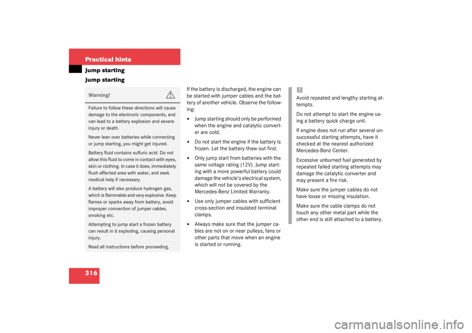 MERCEDES-BENZ CL55AMG 2003 C215 Owners Manual 316 Practical hintsJump starting
Jump starting
If the battery is discharged, the engine can 
be started with jumper cables and the bat-
tery of another vehicle. Observe the follow-
ing:
Jump starting