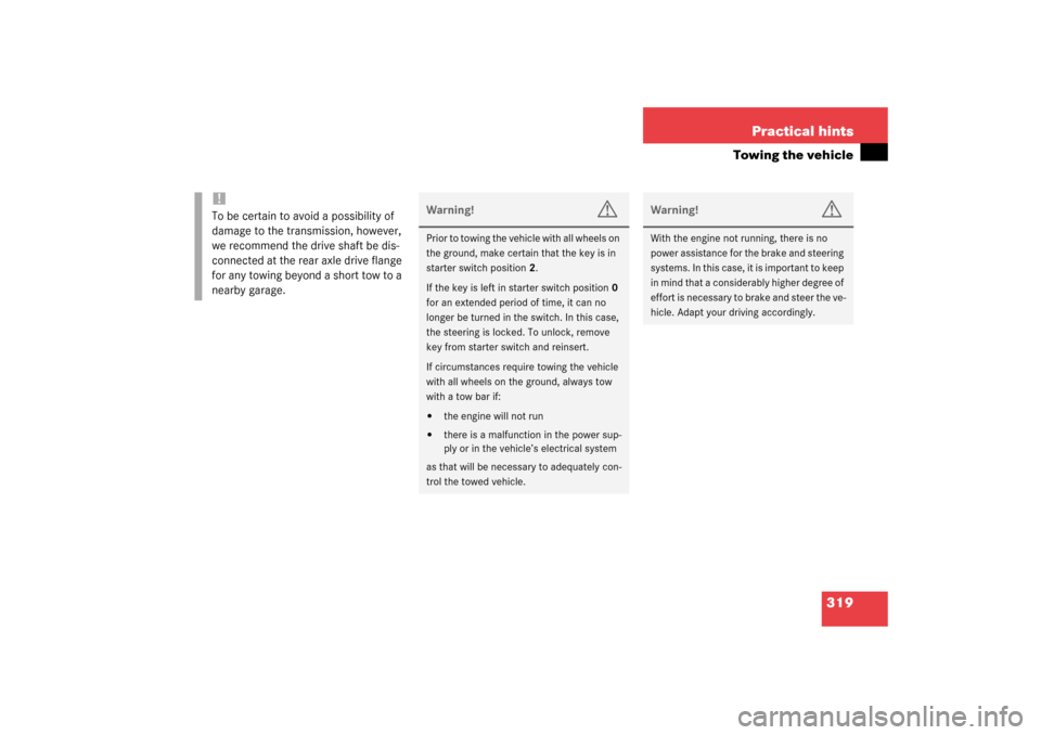 MERCEDES-BENZ CL500 2003 C215 Owners Manual 319 Practical hints
Towing the vehicle
!To be certain to avoid a possibility of 
damage to the transmission, however, 
we recommend the drive shaft be dis-
connected at the rear axle drive flange 
for