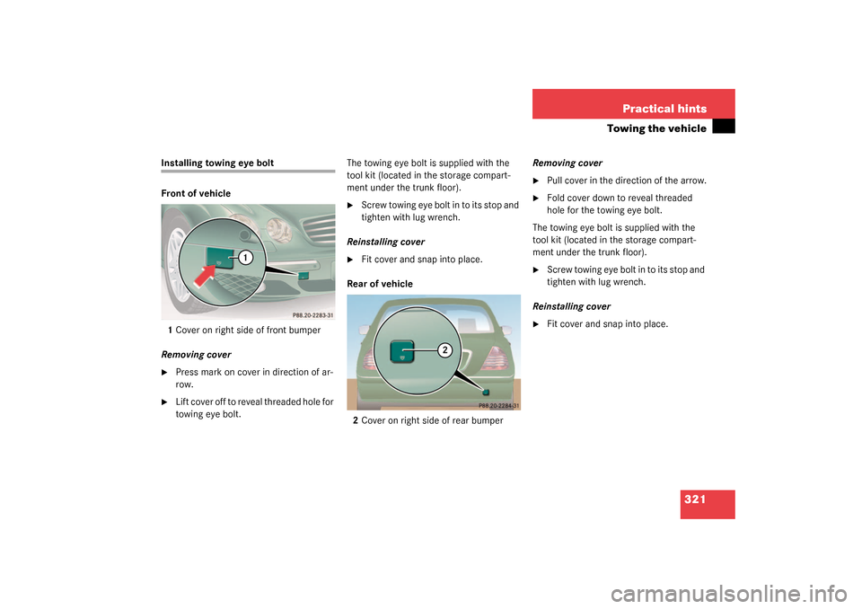 MERCEDES-BENZ CL500 2003 C215 Owners Manual 321 Practical hints
Towing the vehicle
Installing towing eye bolt
Front of vehicle
1Cover on right side of front bumper
Removing cover
Press mark on cover in direction of ar-
row.

Lift cover off to