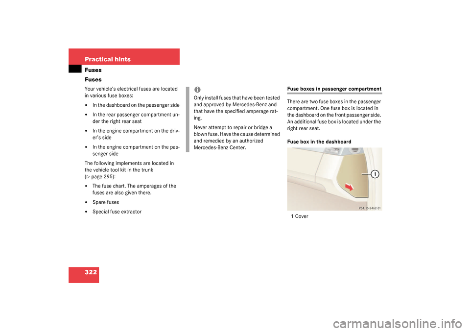 MERCEDES-BENZ CL500 2003 C215 Owners Manual 322 Practical hintsFuses
FusesYour vehicle’s electrical fuses are located 
in various fuse boxes:
In the dashboard on the passenger side

In the rear passenger compartment un-
der the right rear s