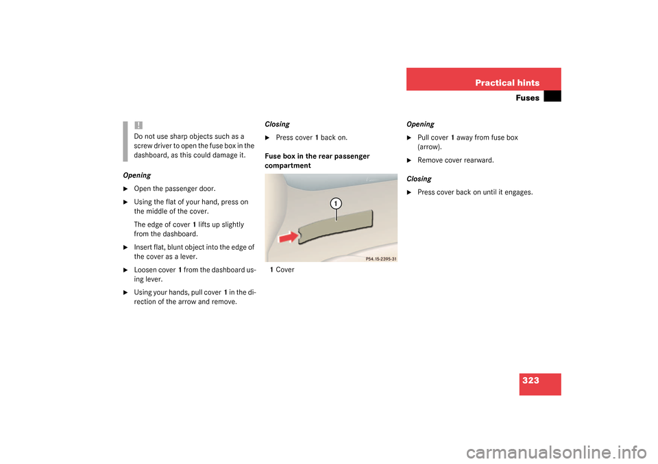 MERCEDES-BENZ CL500 2003 C215 Owners Manual 323 Practical hintsFuses
Opening
Open the passenger door.

Using the flat of your hand, press on 
the middle of the cover. 
The edge of cover1 lifts up slightly 
from the dashboard.

Insert flat, b