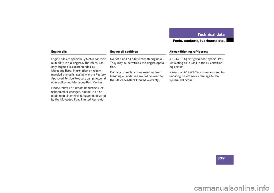 MERCEDES-BENZ CL500 2003 C215 Owners Manual 339 Technical data
Fuels, coolants, lubricants etc.
Engine oils
Engine oils are specifically tested for their 
suitability in our engines. Therefore, use 
only engine oils recommended by 
Mercedes-Ben