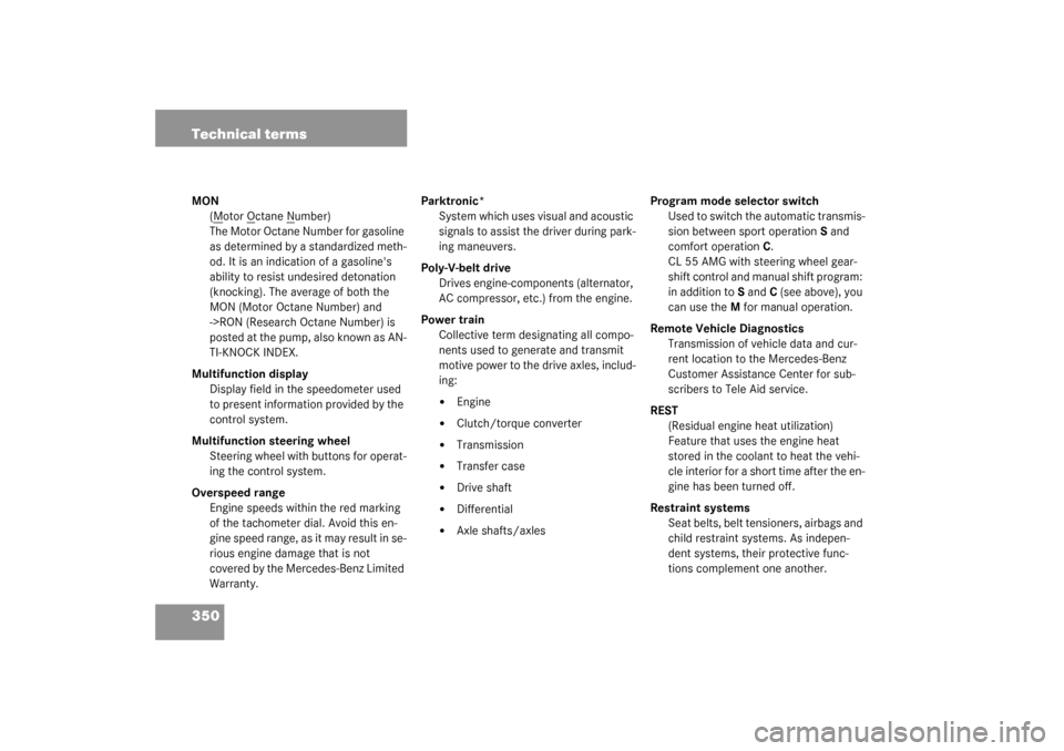MERCEDES-BENZ CL500 2003 C215 Owners Manual 350 Technical termsMON
(M
otor O
ctane N
umber)
The Motor Octane Number for gasoline 
as determined by a standardized meth-
od. It is an indication of a gasolines 
ability to resist undesired detonat
