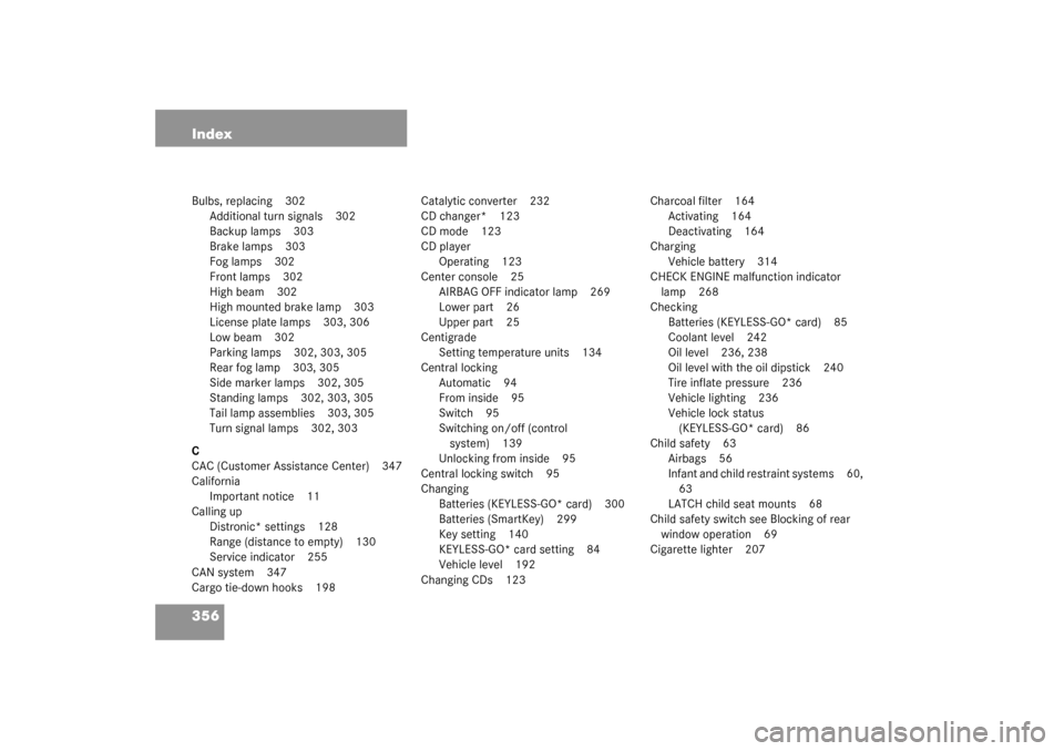 MERCEDES-BENZ CL55AMG 2003 C215 Owners Manual 356 IndexBulbs, replacing 302
Additional turn signals 302
Backup lamps 303
Brake lamps 303
Fog lamps 302
Front lamps 302
High beam 302
High mounted brake lamp 303
License plate lamps 303, 306
Low beam