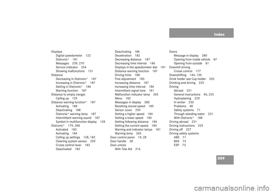 MERCEDES-BENZ CL55AMG 2003 C215 Owners Manual 359 Index
Displays
Digital speedometer 122
Distronic* 181
Messages 239, 270
Service indicator 254
Showing malfunctions 131
Distance
Decreasing in Distronic* 187
Increasing in Distronic* 187
Setting in