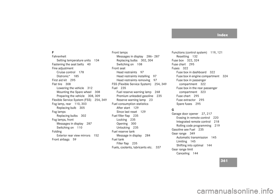 MERCEDES-BENZ CL600 2003 C215 Owners Manual 361 Index
F
Fahrenheit
Setting temperature units 134
Fastening the seat belts 40
Fine adjustment
Cruise control 178
Distronic* 185
First aid kit 295
Flat tire 308
Lowering the vehicle 312
Mounting the
