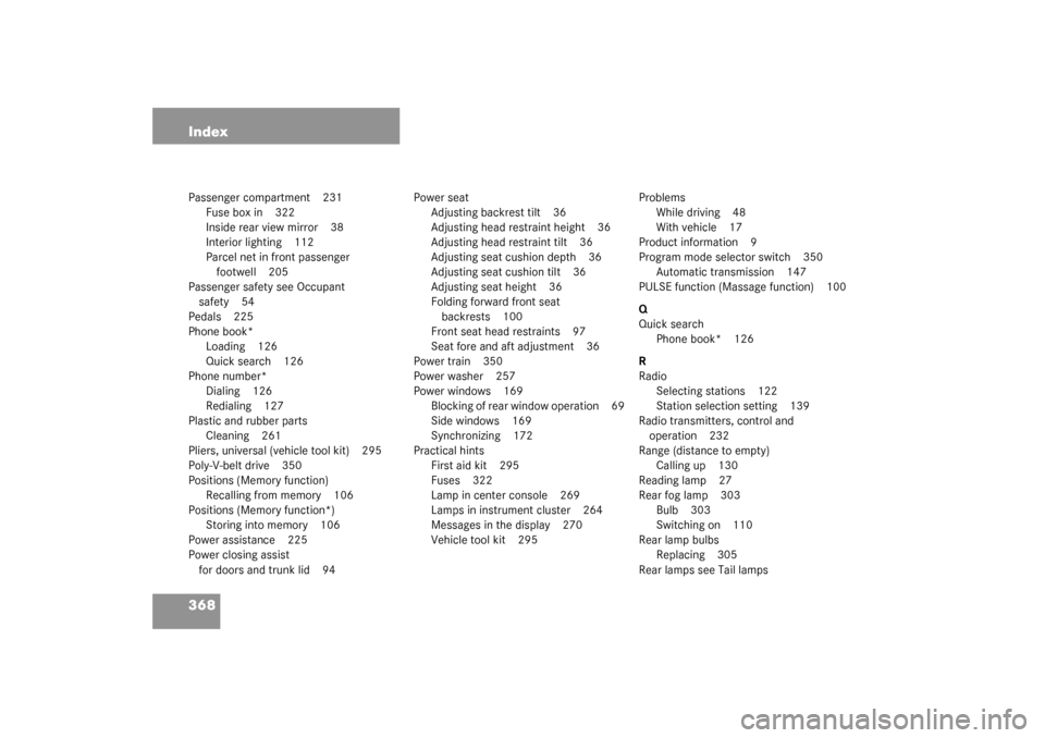 MERCEDES-BENZ CL600 2003 C215 Owners Manual 368 IndexPassenger compartment 231
Fuse box in 322
Inside rear view mirror 38
Interior lighting 112
Parcel net in front passenger 
footwell 205
Passenger safety see Occupant 
safety 54
Pedals 225
Phon